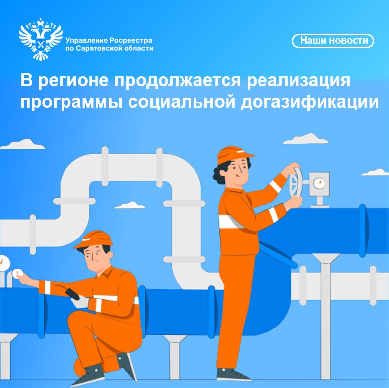 Управление Росреестра по Саратовской области сообщает  В регионе продолжается реализация программы социальной догазификации.